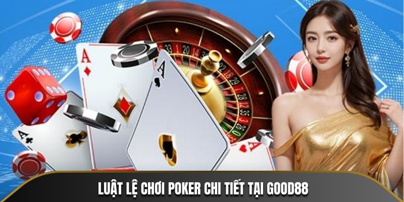 Luật lệ chơi Poker chi tiết tại Good88